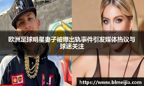 欧洲足球明星妻子被曝出轨事件引发媒体热议与球迷关注