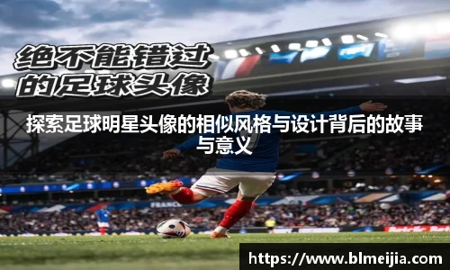探索足球明星头像的相似风格与设计背后的故事与意义